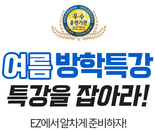 여름방학특강을 잡아라 EZ에서 알차게 준비하자. 우수훈련기관